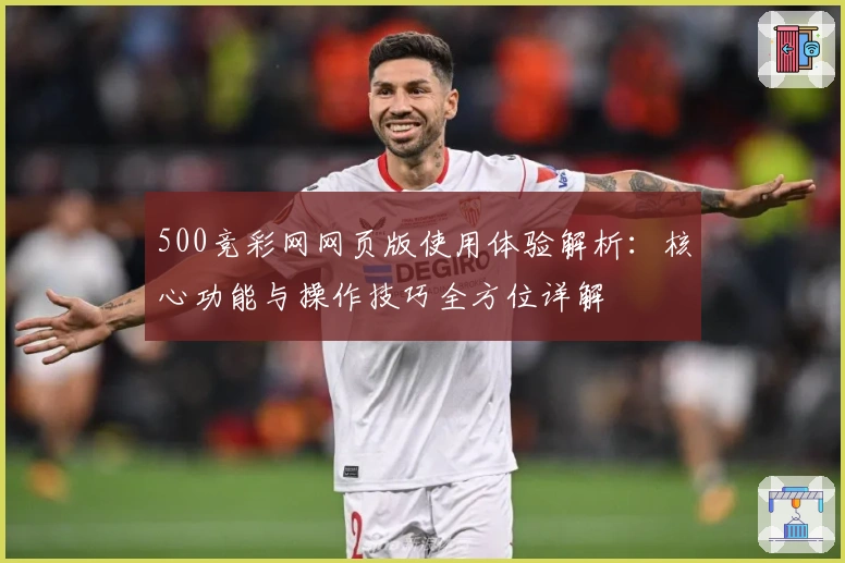 500竞彩网网页版使用体验解析：核心功能与操作技巧全方位详解