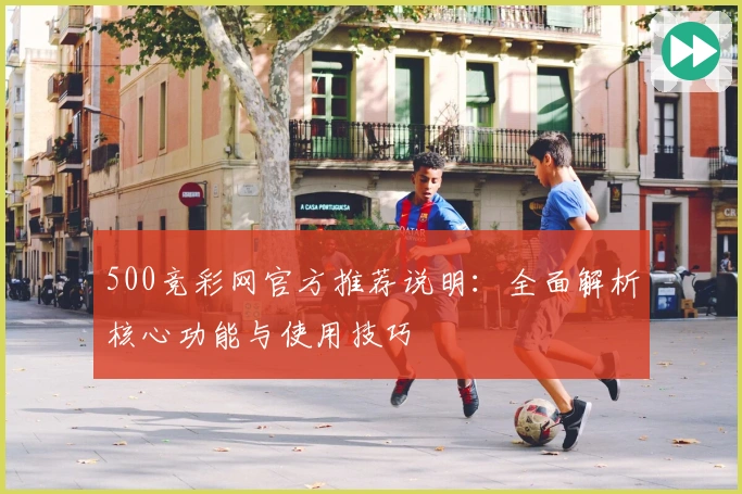 500竞彩网官方推荐说明：全面解析核心功能与使用技巧
