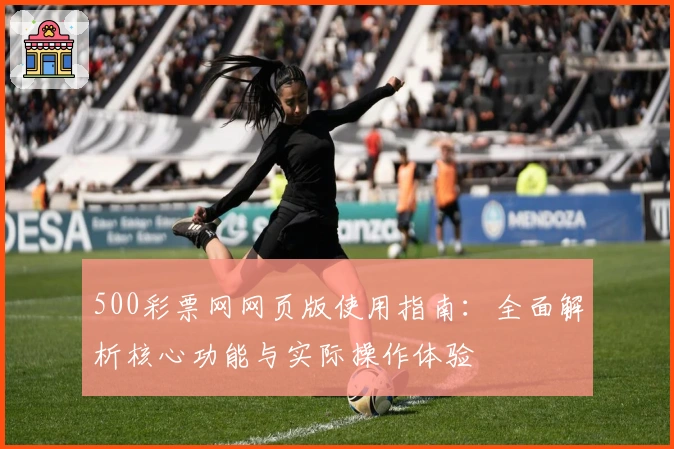 500彩票网网页版使用指南：全面解析核心功能与实际操作体验