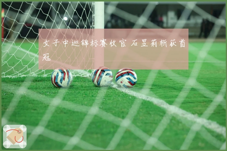 女子中巡锦标赛收官 石昱莉斩获首冠