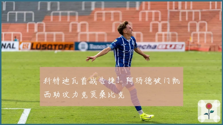 科特迪瓦首战告捷！阿玛德破门凯西助攻力克莫桑比克