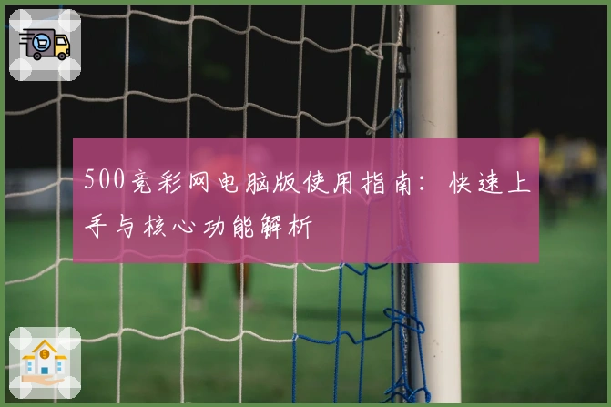 500竞彩网电脑版使用指南：快速上手与核心功能解析