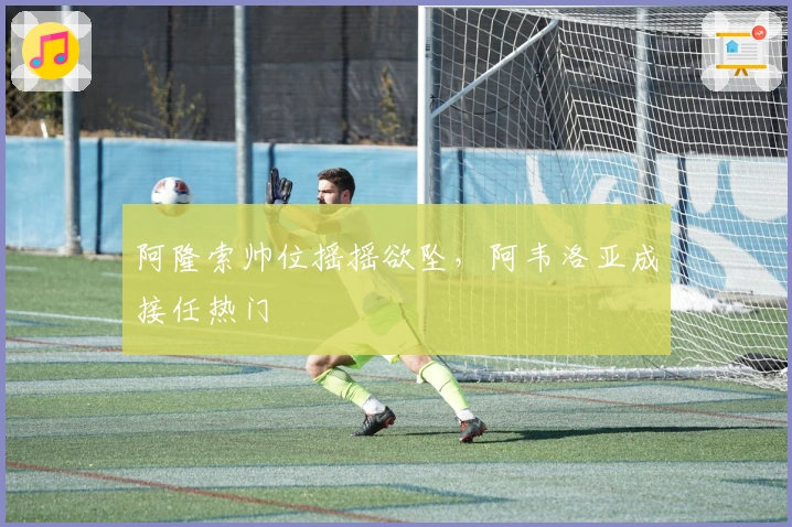 阿隆索帅位摇摇欲坠，阿韦洛亚成接任热门