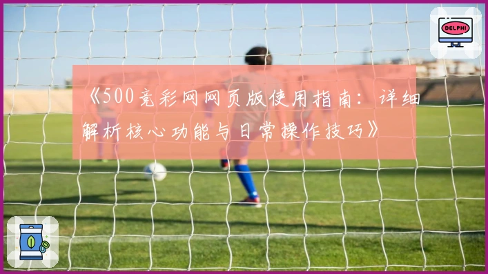 《500竞彩网网页版使用指南:详细解析核心功能与日常操作技巧》