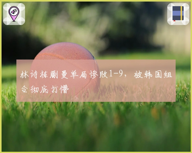 林诗栋蒯曼单局惨败1-9，被韩国组合彻底打懵