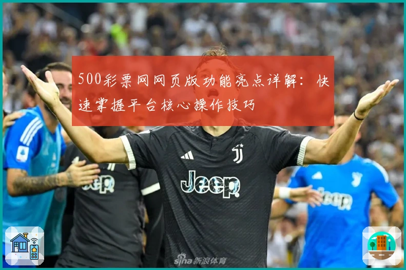 500彩票网网页版功能亮点详解:快速掌握平台核心操作技巧
