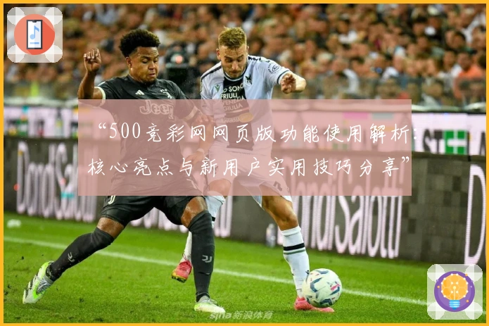 “500竞彩网网页版功能使用解析：核心亮点与新用户实用技巧分享”
