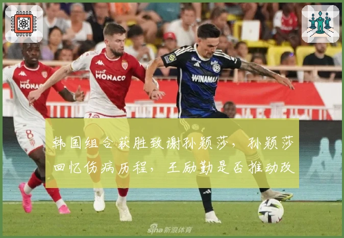 韩国组合获胜致谢孙颖莎，孙颖莎回忆伤病历程，王励勤是否推动改革