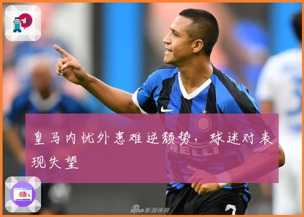 皇马内忧外患难逆颓势，球迷对表现失望