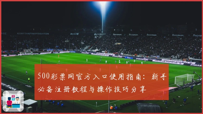 500彩票网官方入口使用指南：新手必备注册教程与操作技巧分享