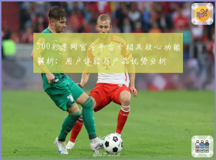 500彩票网官方平台介绍及核心功能解析：用户体验与产品优势分析