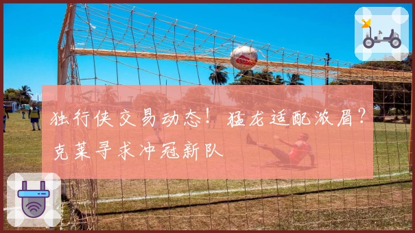 独行侠交易动态！猛龙适配浓眉？克莱寻求冲冠新队