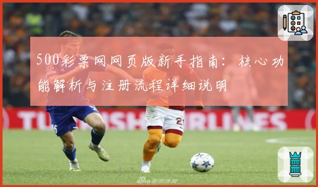 500彩票网网页版新手指南：核心功能解析与注册流程详细说明