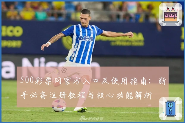 500彩票网官方入口及使用指南：新手必备注册教程与核心功能解析