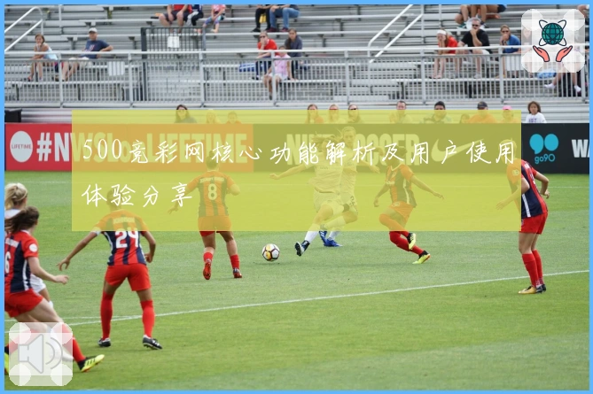 500竞彩网核心功能解析及用户使用体验分享