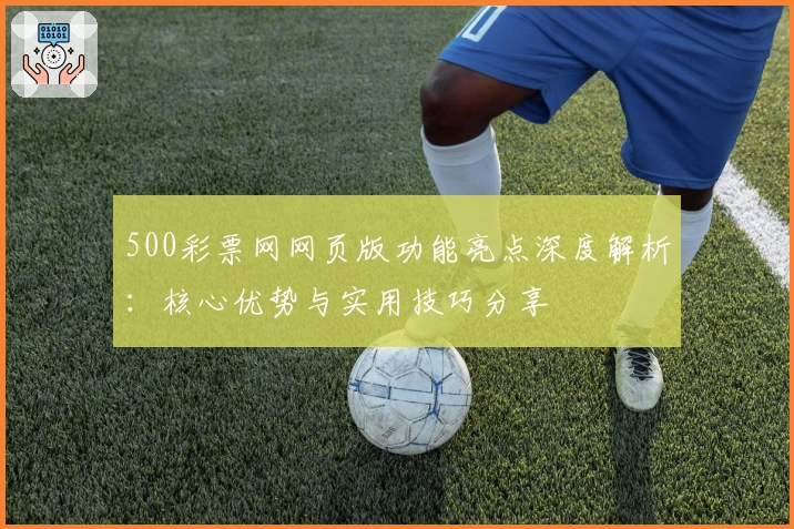500彩票网网页版功能亮点深度解析：核心优势与实用技巧分享