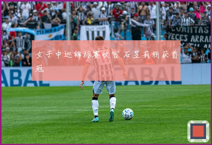 女子中巡锦标赛收官 石昱莉斩获首冠