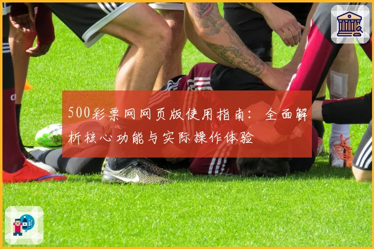 500彩票网网页版使用指南：全面解析核心功能与实际操作体验