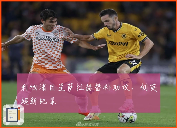 利物浦巨星萨拉赫替补助攻，创英超新纪录