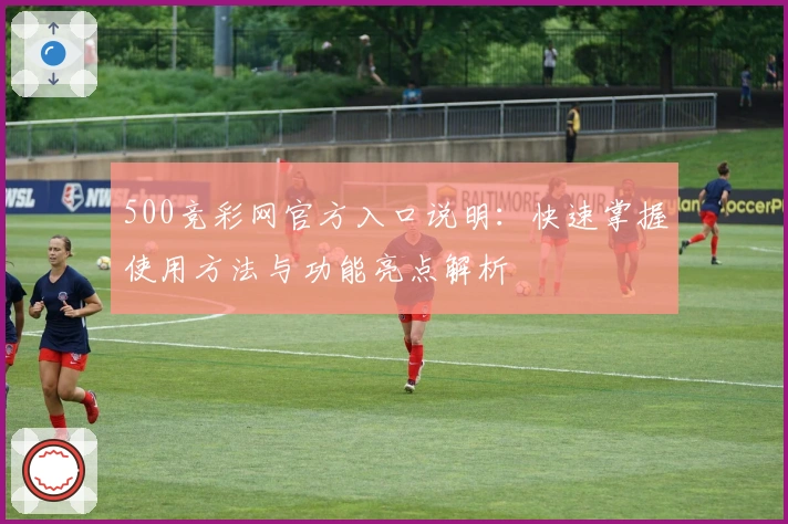 500竞彩网官方入口说明：快速掌握使用方法与功能亮点解析