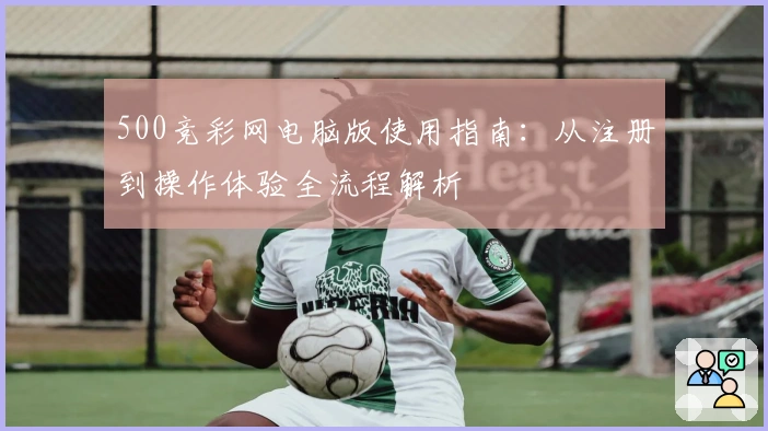 500竞彩网电脑版使用指南：从注册到操作体验全流程解析