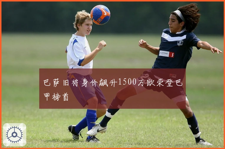 巴萨旧将身价飙升1500万欧荣登巴甲榜首